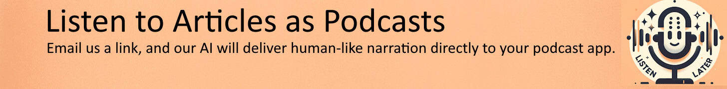 Listen Later: Listen to articles as podcasts. Email us a link, and our AI will deliver human-like narration directly to your podcast app.